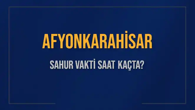 Afyonkarahisar'da Sahur Vakti ve İmsak Saatine Dair Her Şey