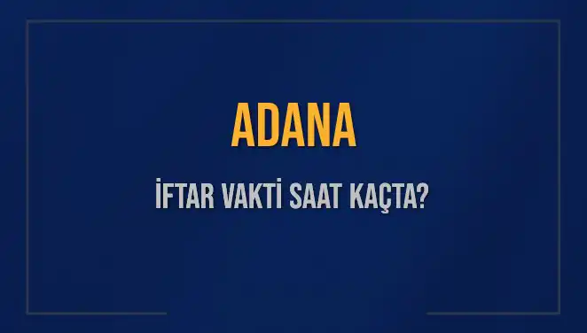 Adana'da İftar Vakti Ne Zaman? 2025 İftar Saatleri Hakkında Bilgiler