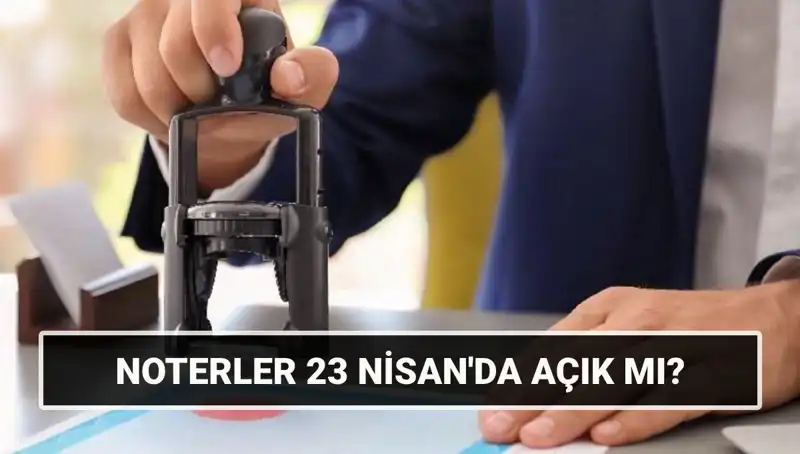 23 Nisan'da Noterler Açık mı? İşte Merak Edilenler