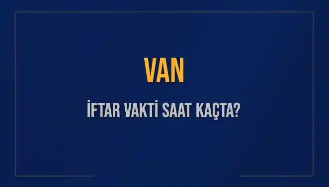 Van İftar Vakti Ne Zaman? 2025 Akşam Ezanı İçin Geri Sayım Başladı!